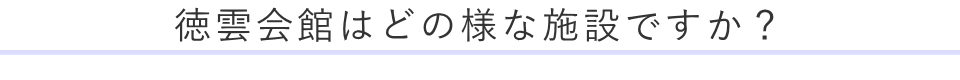 徳雲会館はどの様な施設ですか？