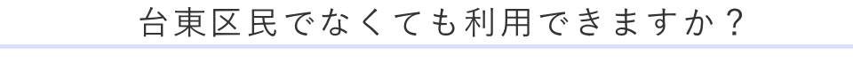 台東区民でなくても利用できますか？